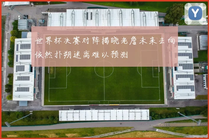 世界杯决赛对阵揭晓老詹未来去向依然扑朔迷离难以预测